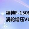 福特F-150有限公司获得Raptor的450马力涡轮增压V6发动机