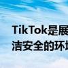 TikTok是展示人才的绝佳平台为用户提供清洁安全的环境